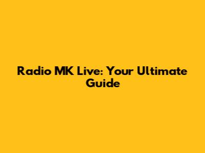 Radio MK Live: Your Ultimate Guide