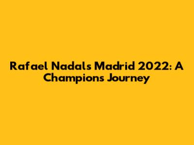 Rafael Nadal's Madrid 2022: A Champion's Journey