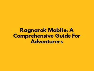 Ragnarok Mobile: A Comprehensive Guide For Adventurers