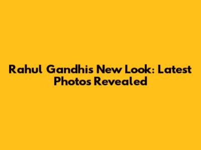 Rahul Gandhi's New Look: Latest Photos Revealed