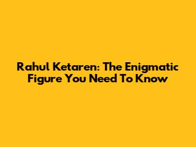 Rahul Ketaren: The Enigmatic Figure You Need To Know
