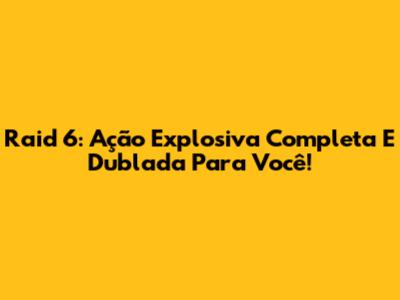 Raid 6: Ação Explosiva Completa E Dublada Para Você!