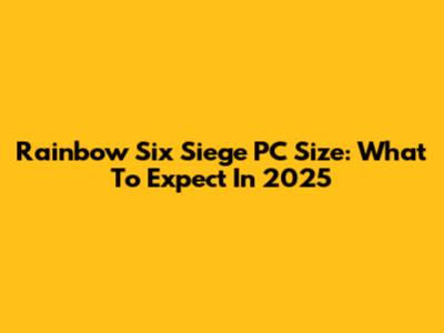 Rainbow Six Siege PC Size: What To Expect In 2025