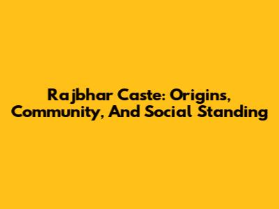 Rajbhar Caste: Origins, Community, And Social Standing