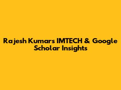 Rajesh Kumar's IMTECH & Google Scholar Insights