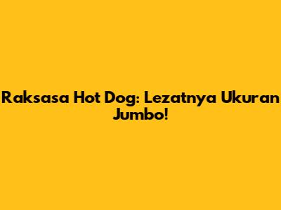 Raksasa Hot Dog: Lezatnya Ukuran Jumbo!