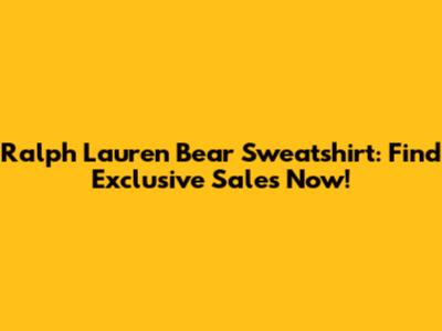 Ralph Lauren Bear Sweatshirt: Find Exclusive Sales Now!