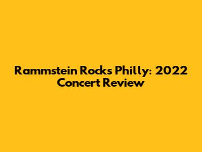 Rammstein Rocks Philly: 2022 Concert Review