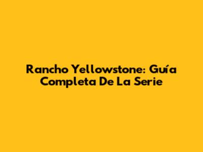 Rancho Yellowstone: Guía Completa De La Serie