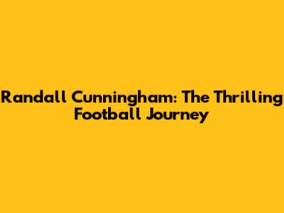 Randall Cunningham: The Thrilling Football Journey