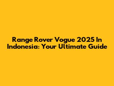 Range Rover Vogue 2025 In Indonesia: Your Ultimate Guide