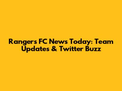 Rangers FC News Today: Team Updates & Twitter Buzz