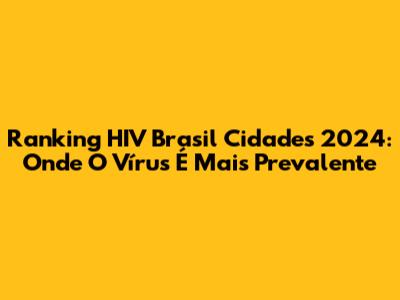 Ranking HIV Brasil Cidades 2024: Onde O Vírus É Mais Prevalente