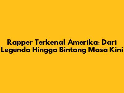Rapper Terkenal Amerika: Dari Legenda Hingga Bintang Masa Kini