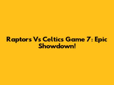 Raptors Vs Celtics Game 7: Epic Showdown!