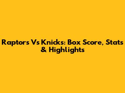 Raptors Vs Knicks: Box Score, Stats & Highlights