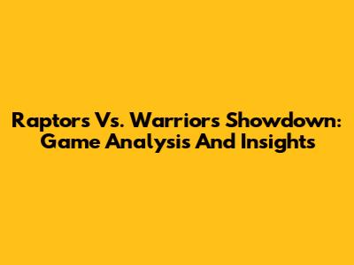 Raptors Vs. Warriors Showdown: Game Analysis And Insights