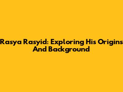 Rasya Rasyid: Exploring His Origins And Background