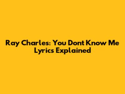 Ray Charles: "You Don't Know Me" Lyrics Explained