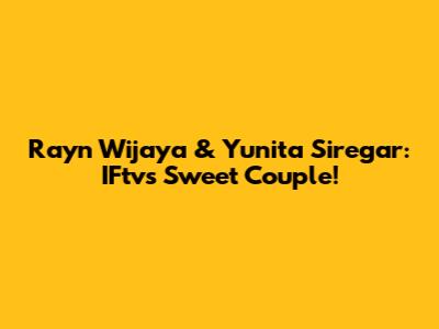 Rayn Wijaya & Yunita Siregar: IFtv's Sweet Couple!