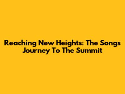 Reaching New Heights: The Song's Journey To The Summit