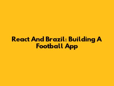 React And Brazil: Building A Football App