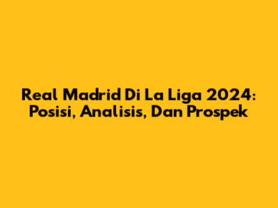 Real Madrid Di La Liga 2024: Posisi, Analisis, Dan Prospek
