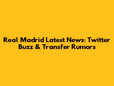 Real Madrid Latest News: Twitter Buzz & Transfer Rumors