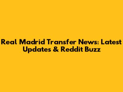 Real Madrid Transfer News: Latest Updates & Reddit Buzz