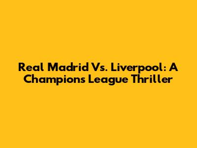 Real Madrid Vs. Liverpool: A Champions League Thriller