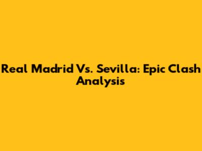 Real Madrid Vs. Sevilla: Epic Clash Analysis