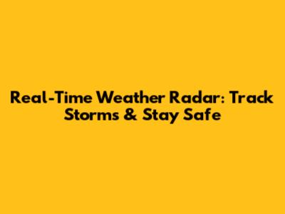 Real-Time Weather Radar: Track Storms & Stay Safe