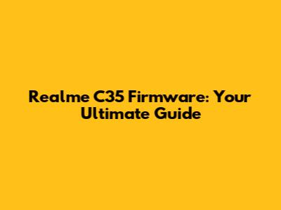 Realme C35 Firmware: Your Ultimate Guide