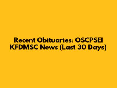Recent Obituaries: OSCPSEI KFDMSC News (Last 30 Days)