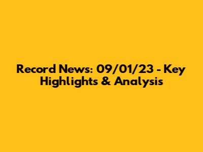 Record News: 09/01/23 - Key Highlights & Analysis