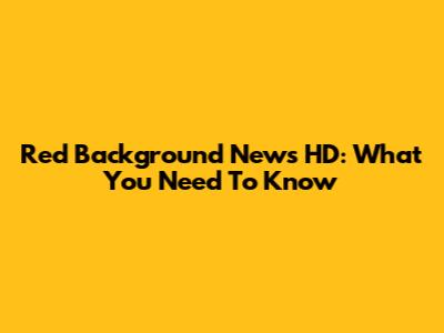 Red Background News HD: What You Need To Know