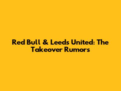 Red Bull & Leeds United: The Takeover Rumors