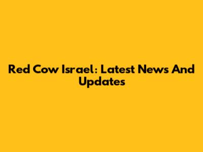 Red Cow Israel: Latest News And Updates