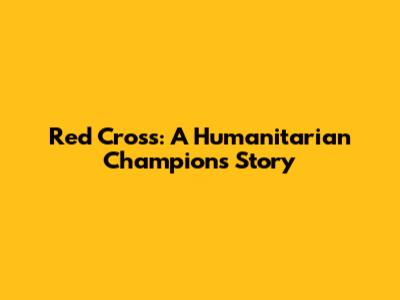 Red Cross: A Humanitarian Champion's Story