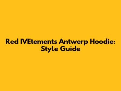 Red IVEtements Antwerp Hoodie: Style Guide