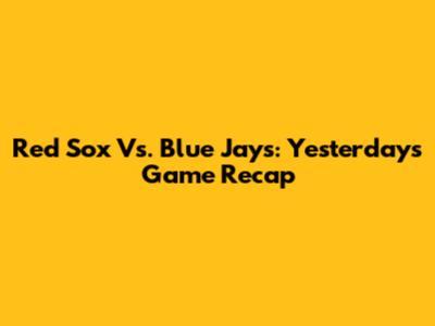 Red Sox Vs. Blue Jays: Yesterday's Game Recap