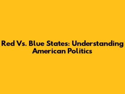 Red Vs. Blue States: Understanding American Politics
