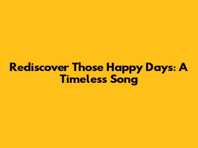 Rediscover "Those Happy Days": A Timeless Song