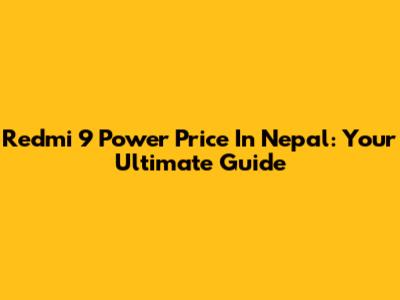 Redmi 9 Power Price In Nepal: Your Ultimate Guide