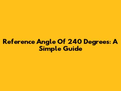 Reference Angle Of 240 Degrees: A Simple Guide