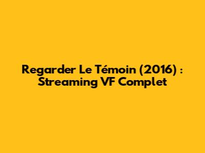Regarder Le Témoin (2016) : Streaming VF Complet