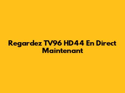 Regardez TV96 HD44 En Direct Maintenant