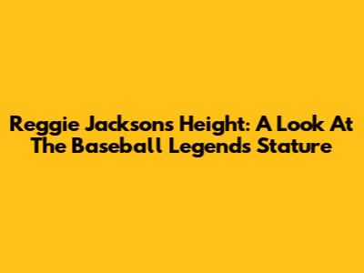 Reggie Jackson's Height: A Look At The Baseball Legend's Stature
