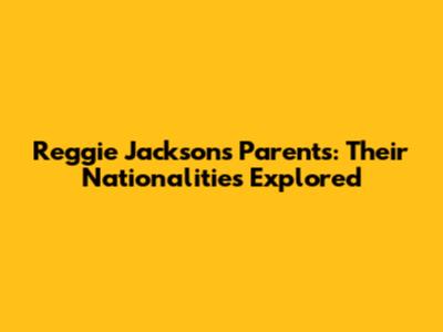 Reggie Jackson's Parents: Their Nationalities Explored