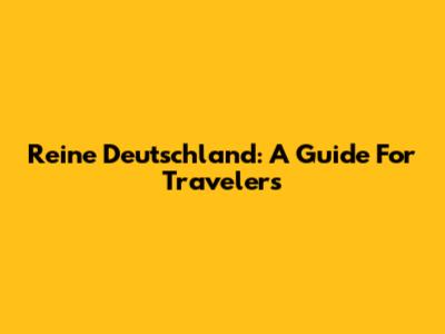 Reine Deutschland: A Guide For Travelers